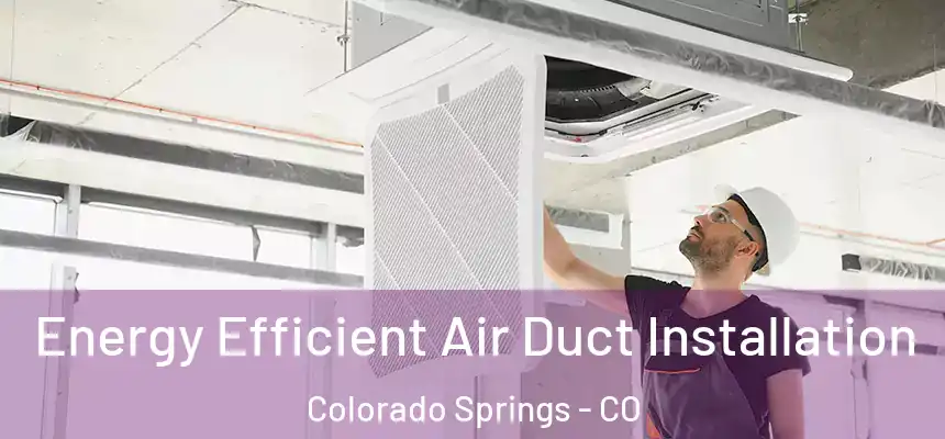 Energy Efficient Air Duct Installation Colorado Springs - CO