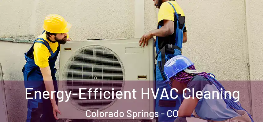  Energy-Efficient HVAC Cleaning Colorado Springs - CO